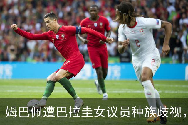 姆巴佩遭巴拉圭女议员种族歧视，法国足协声援：言论令人发指，绝对不可接受