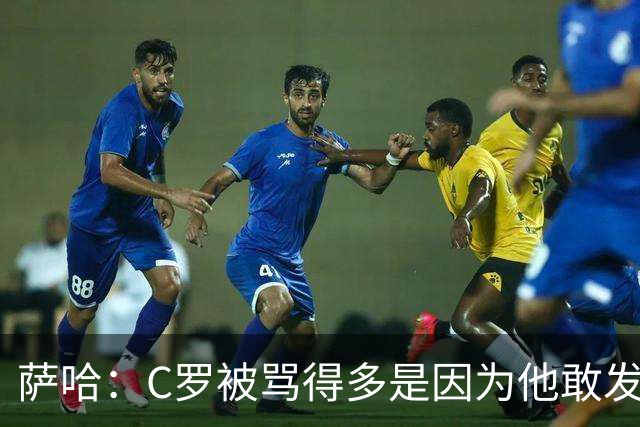 萨哈：C罗被骂得多是因为他敢发声 和梅西不同他不用队友围绕他踢