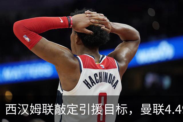 西汉姆联敲定引援目标，曼联4.49亿元求购萨默维尔迎来转机