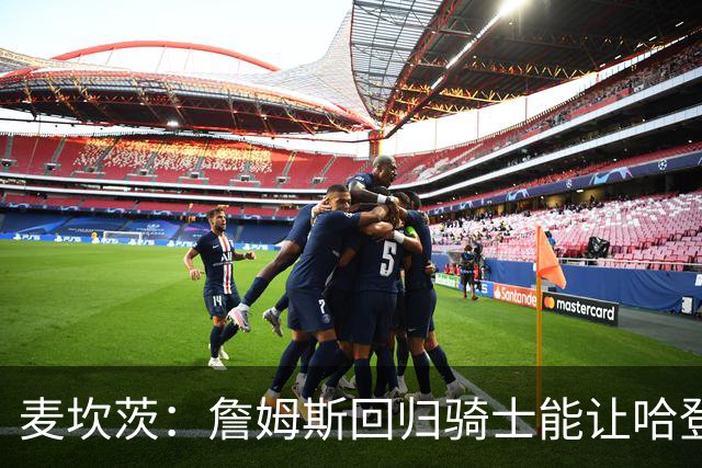麦坎茨：詹姆斯回归骑士能让哈登和米切尔季后赛翻身 并横扫东部